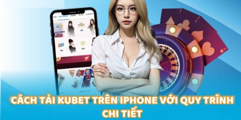 Hướng dẫn đầy đủ cách tải Kubet trên Iphone